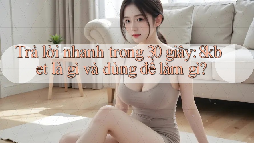Trả lời nhanh trong 30 giây: 8kbet là gì và dùng để làm gì? Trả lời nhanh trong 30 giây: 8kbet là gì và dùng để làm gì?