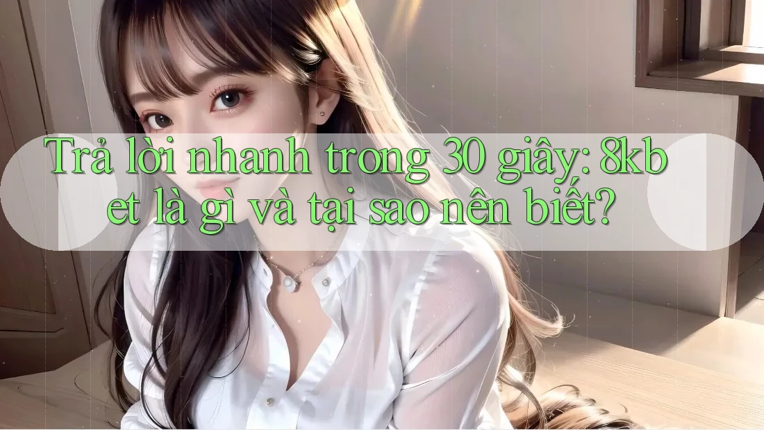 Trả lời nhanh trong 30 giây: 8kbet là gì và tại sao nên biết? Trả lời nhanh trong 30 giây: 8kbet là gì và tại sao nên biết?