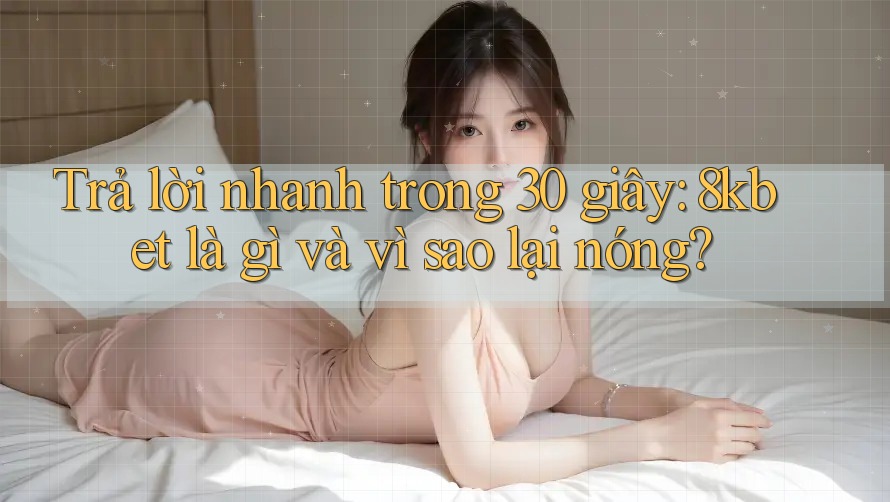 Trả lời nhanh trong 30 giây: 8kbet là gì và vì sao lại nóng?