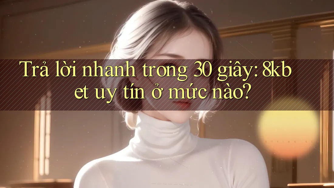 Trả lời nhanh trong 30 giây: 8kbet uy tín ở mức nào? Trả lời nhanh trong 30 giây: 8kbet uy tín ở mức nào?