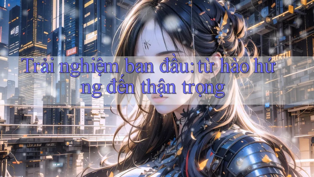 Trải nghiệm ban đầu: từ hào hứng đến thận trọng