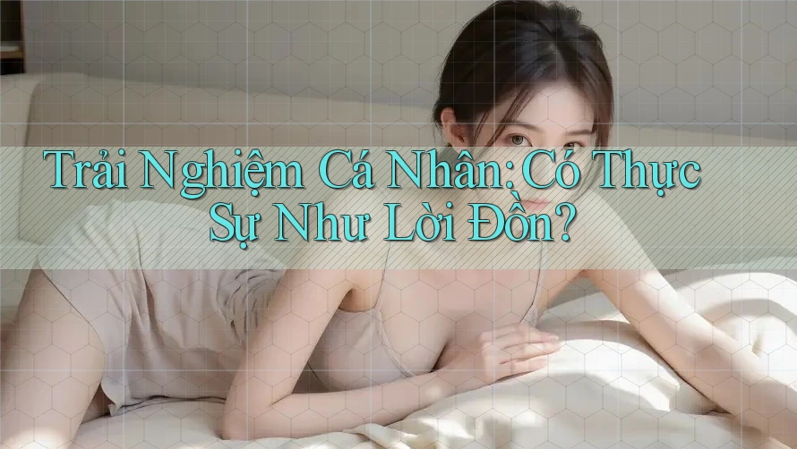 Trải Nghiệm Cá Nhân: Có Thực Sự Như Lời Đồn?