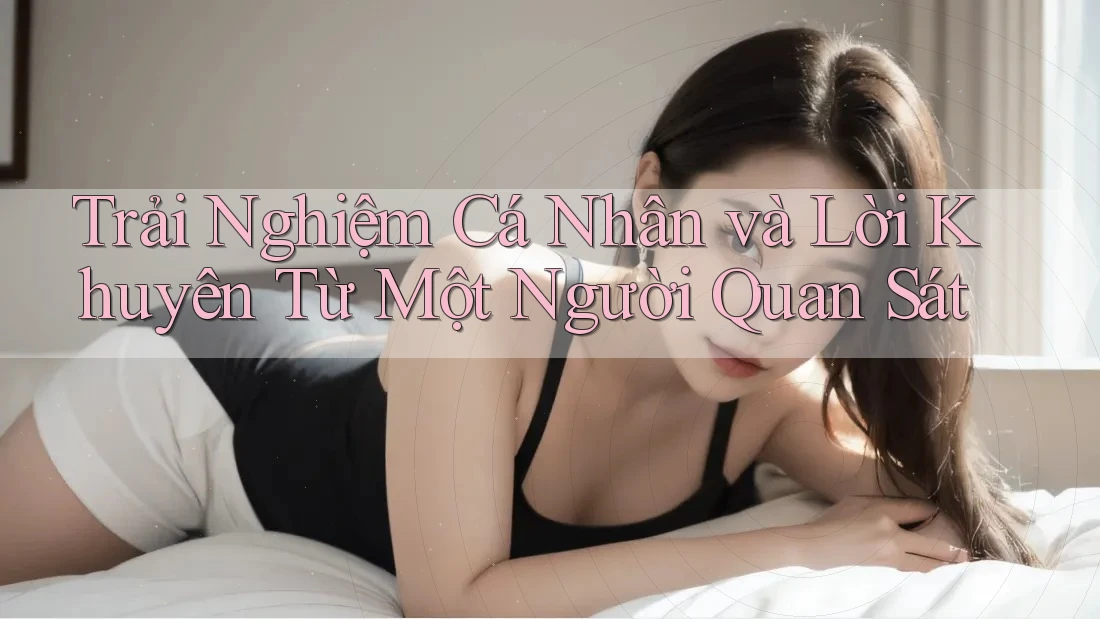 Trải Nghiệm Cá Nhân và Lời Khuyên Từ Một Người Quan Sát