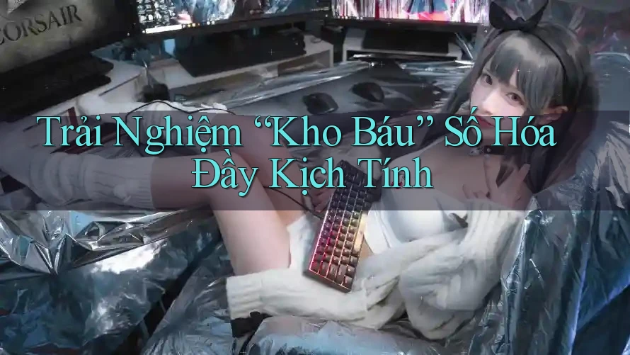 Trải Nghiệm “Kho Báu” Số Hóa Đầy Kịch Tính Trải Nghiệm “Kho Báu” Số Hóa Đầy Kịch Tính