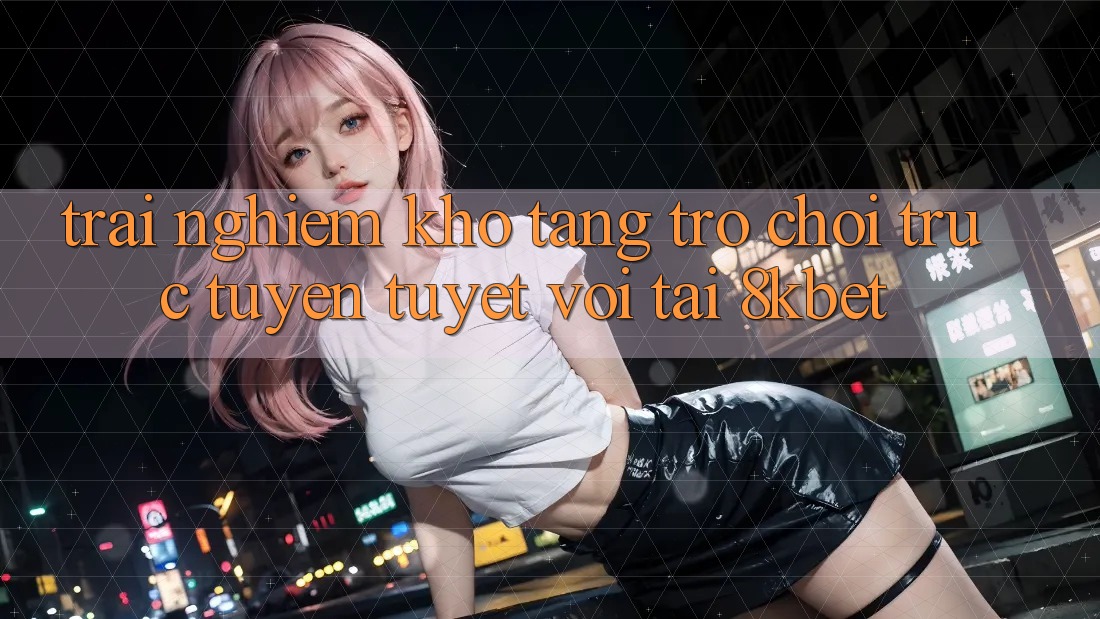 Trải nghiệm Kho Tàng Trò Chơi Trực Tuyến Tuyệt vời Tại 8kbet