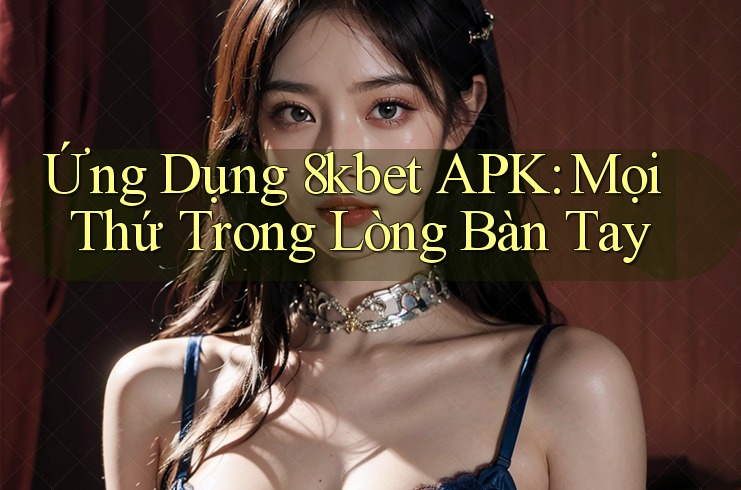 Ứng Dụng 8kbet APK: Mọi Thứ Trong Lòng Bàn Tay Ứng Dụng 8kbet APK: Mọi Thứ Trong Lòng Bàn Tay
