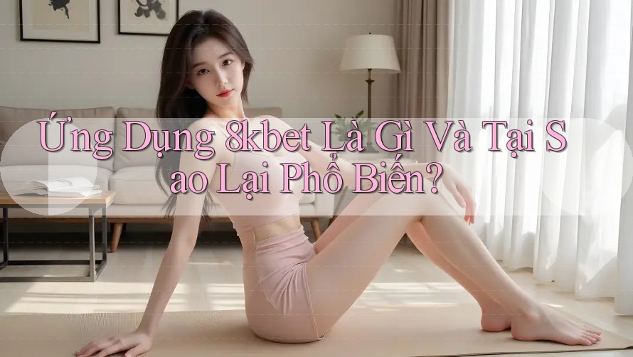 Ứng Dụng 8kbet Là Gì Và Tại Sao Lại Phổ Biến? Ứng Dụng 8kbet Là Gì Và Tại Sao Lại Phổ Biến?