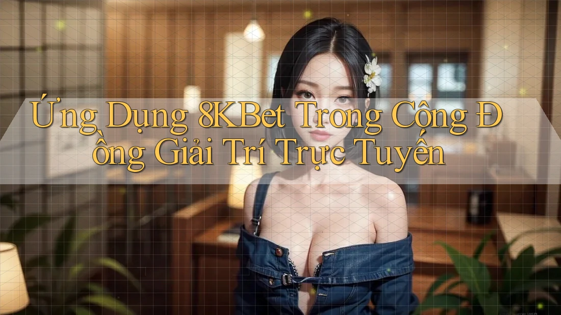 Ứng Dụng 8KBet Trong Cộng Đồng Giải Trí Trực Tuyến Ứng Dụng 8KBet Trong Cộng Đồng Giải Trí Trực Tuyến
