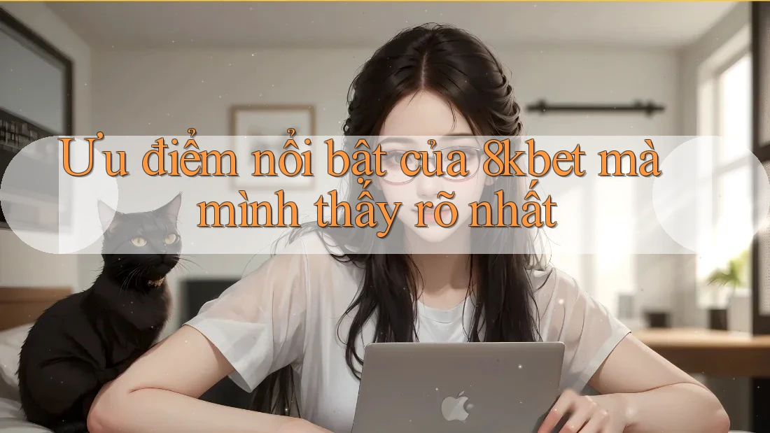 Ưu điểm nổi bật của 8kbet mà mình thấy rõ nhất