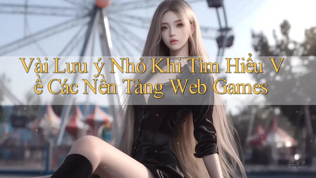 Vài Lưu ý Nhỏ Khi Tìm Hiểu Về Các Nền Tảng Web Games Vài Lưu ý Nhỏ Khi Tìm Hiểu Về Các Nền Tảng Web Games
