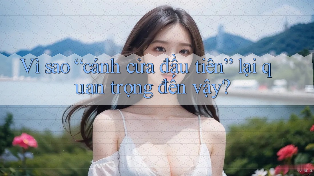 Vì sao “cánh cửa đầu tiên” lại quan trọng đến vậy?