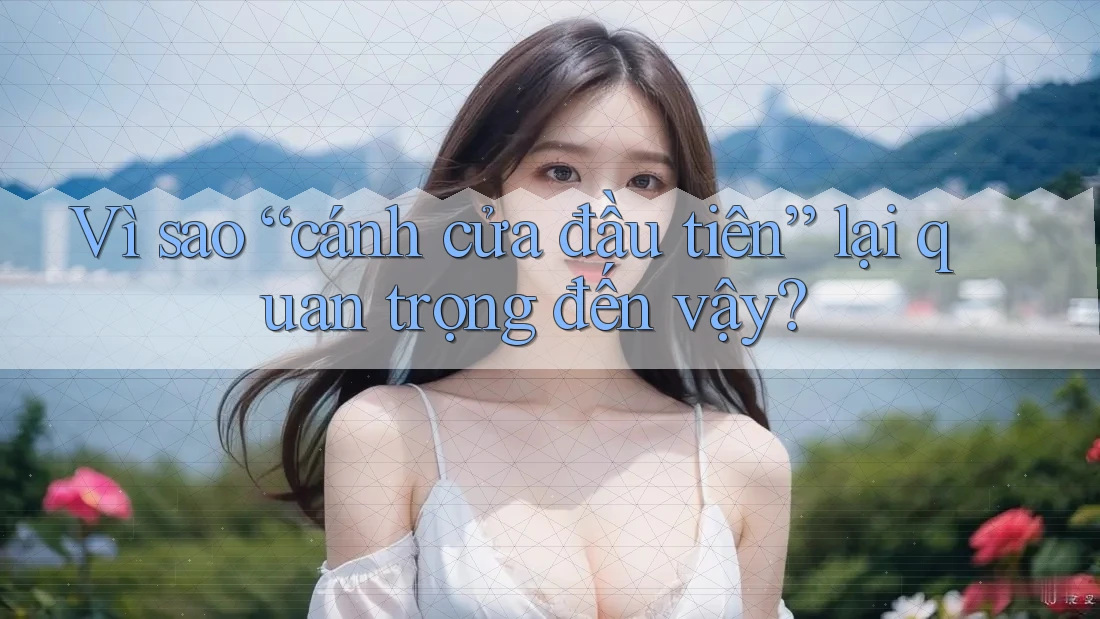Vì sao “cánh cửa đầu tiên” lại quan trọng đến vậy? Vì sao “cánh cửa đầu tiên” lại quan trọng đến vậy?
