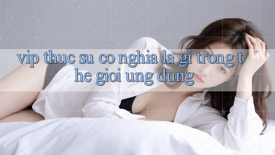 “VIP” Thực Sự Có Nghĩa Là Gì Trong Thế Giới Ứng Dụng? “VIP” Thực Sự Có Nghĩa Là Gì Trong Thế Giới Ứng Dụng?